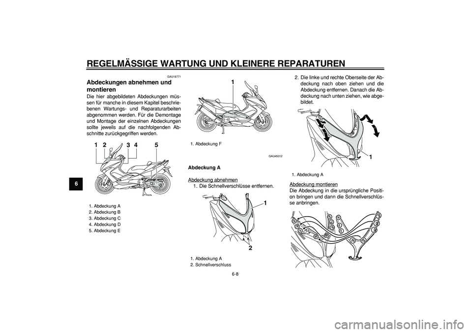 YAMAHA TMAX 2008  Betriebsanleitungen (in German)  
REGELMÄSSIGE WARTUNG UND KLEINERE REPARATUREN 
6-8 
1
2
3
4
5
6
7
8
9
 
GAU18771 
Abdeckungen abnehmen und 
montieren  
Die hier abgebildeten Abdeckungen müs-
sen für manche in diesem Kapitel bes