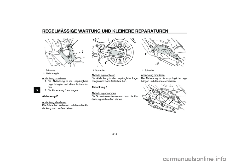 YAMAHA TMAX 2008  Betriebsanleitungen (in German)  
REGELMÄSSIGE WARTUNG UND KLEINERE REPARATUREN 
6-10 
1
2
3
4
5
6
7
8
9
 
Abdeckung montieren
1. Die Abdeckung in die ursprüngliche
Lage bringen und dann festschrau-
ben.
2. Die Abdeckung C anbring