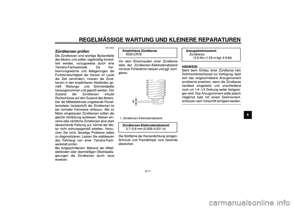 YAMAHA TMAX 2008  Betriebsanleitungen (in German)  
REGELMÄSSIGE WARTUNG UND KLEINERE REPARATUREN 
6-11 
2
3
4
5
67
8
9
 
GAU19642 
Zündkerzen prüfen  
Die Zündkerzen sind wichtige Bestandteile
des Motors und sollten regelmäßig kontrol-
liert w