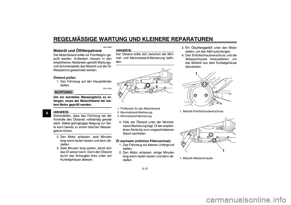 YAMAHA TMAX 2008  Betriebsanleitungen (in German)  
REGELMÄSSIGE WARTUNG UND KLEINERE REPARATUREN 
6-12 
1
2
3
4
5
6
7
8
9
 
GAU19858 
Motoröl und Ölfilterpatrone  
Der Motorölstand sollte vor Fahrtbeginn ge-
prüft werden. Außerdem müssen in d