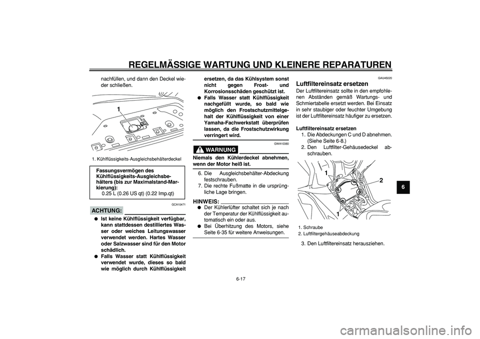 YAMAHA TMAX 2008  Betriebsanleitungen (in German)  
REGELMÄSSIGE WARTUNG UND KLEINERE REPARATUREN 
6-17 
2
3
4
5
67
8
9
 
nachfüllen, und dann den Deckel wie-
der schließen.
ACHTUNG:
 
 GCA10471 
 
Ist keine Kühlflüssigkeit verfügbar,
kann sta