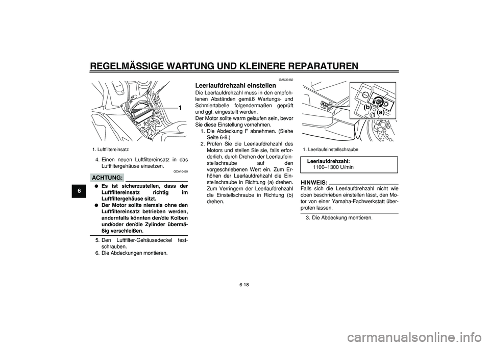 YAMAHA TMAX 2008  Betriebsanleitungen (in German)  
REGELMÄSSIGE WARTUNG UND KLEINERE REPARATUREN 
6-18 
1
2
3
4
5
6
7
8
9
 
4. Einen neuen Luftfiltereinsatz in das
Luftfiltergehäuse einsetzen.
ACHTUNG:
 
 GCA10480 
 
Es ist sicherzustellen, dass 