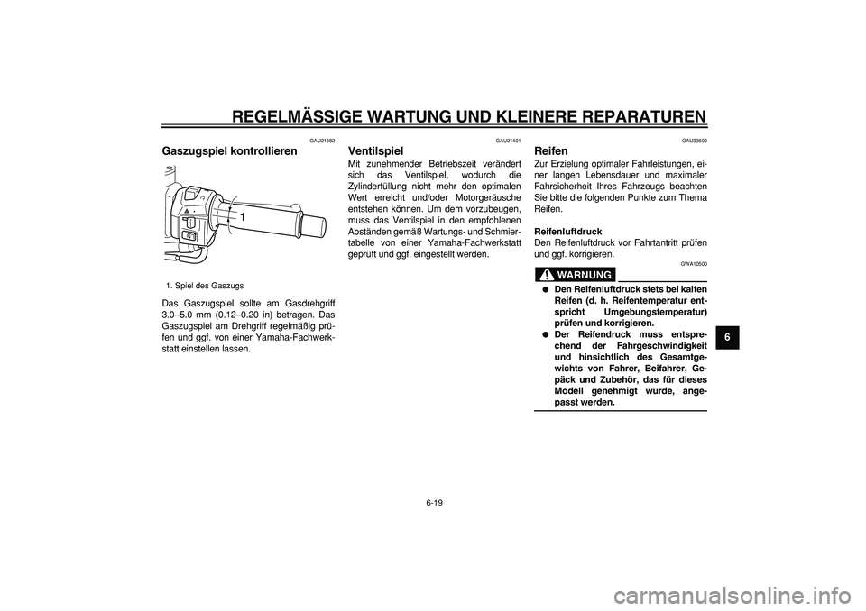 YAMAHA TMAX 2008  Betriebsanleitungen (in German)  
REGELMÄSSIGE WARTUNG UND KLEINERE REPARATUREN 
6-19 
2
3
4
5
67
8
9
 
GAU21382 
Gaszugspiel kontrollieren  
Das Gaszugspiel sollte am Gasdrehgriff
3.0–5.0 mm (0.12–0.20 in) betragen. Das
Gaszug