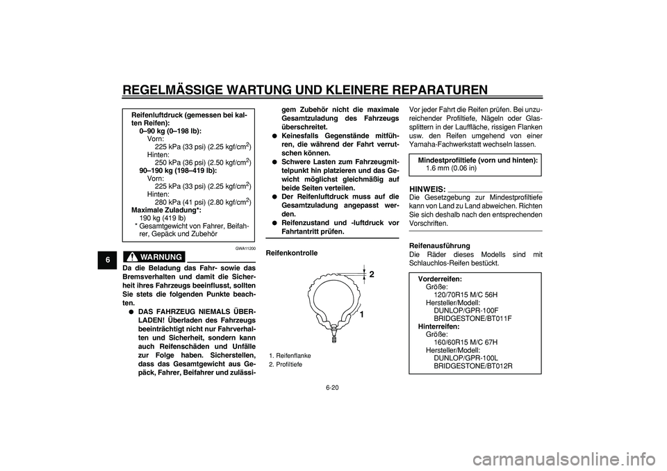 YAMAHA TMAX 2008  Betriebsanleitungen (in German)  
REGELMÄSSIGE WARTUNG UND KLEINERE REPARATUREN 
6-20 
1
2
3
4
5
6
7
8
9
WARNUNG
 
GWA11200 
Da die Beladung das Fahr- sowie das
Bremsverhalten und damit die Sicher-
heit ihres Fahrzeugs beeinflusst,