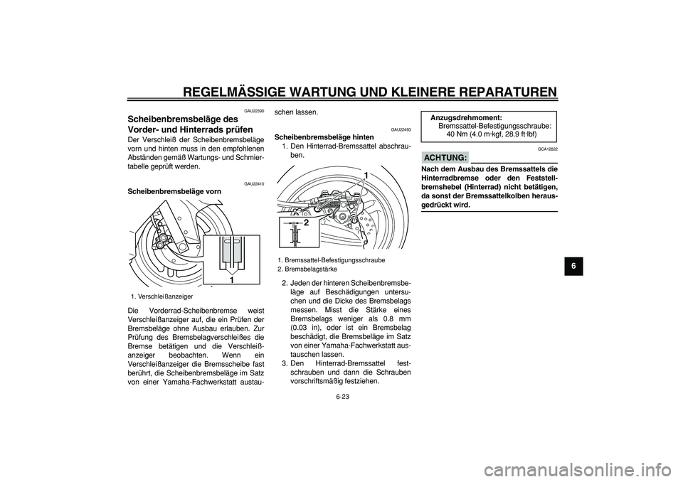 YAMAHA TMAX 2008  Betriebsanleitungen (in German)  
REGELMÄSSIGE WARTUNG UND KLEINERE REPARATUREN 
6-23 
2
3
4
5
67
8
9
 
GAU22390 
Scheibenbremsbeläge des 
Vorder- und Hinterrads prüfen  
Der Verschleiß der Scheibenbremsbeläge
vorn und hinten m