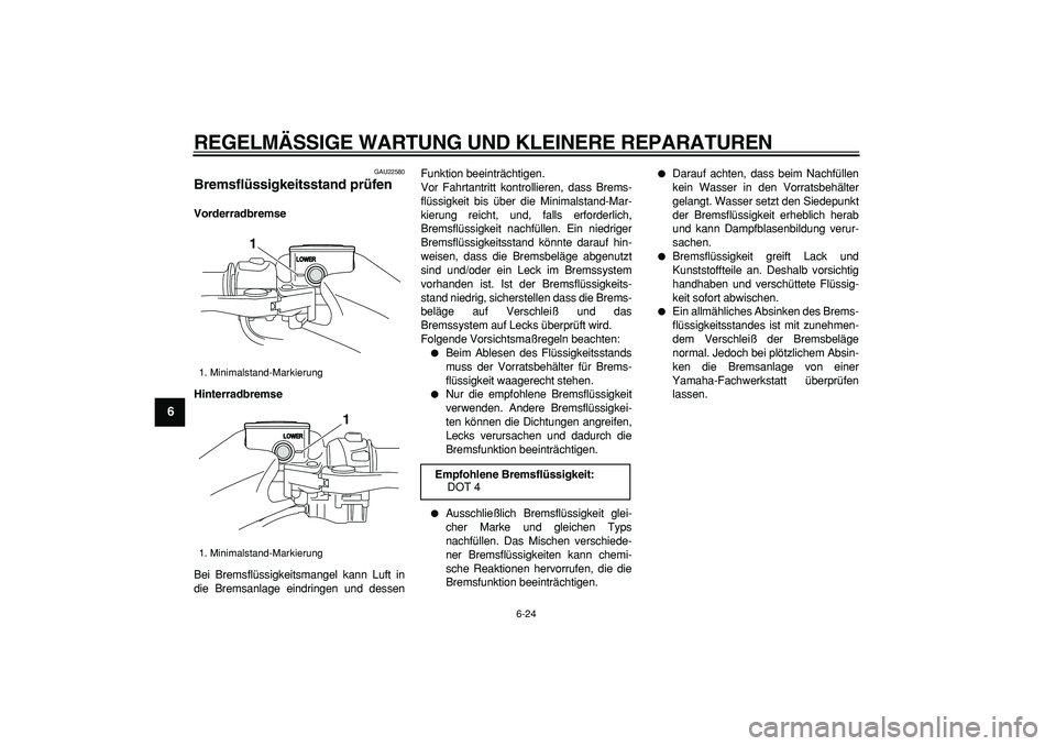 YAMAHA TMAX 2008  Betriebsanleitungen (in German)  
REGELMÄSSIGE WARTUNG UND KLEINERE REPARATUREN 
6-24 
1
2
3
4
5
6
7
8
9
 
GAU22580 
Bremsflüssigkeitsstand prüfen  
Vorderradbremse
Hinterradbremse 
Bei Bremsflüssigkeitsmangel kann Luft in
die B