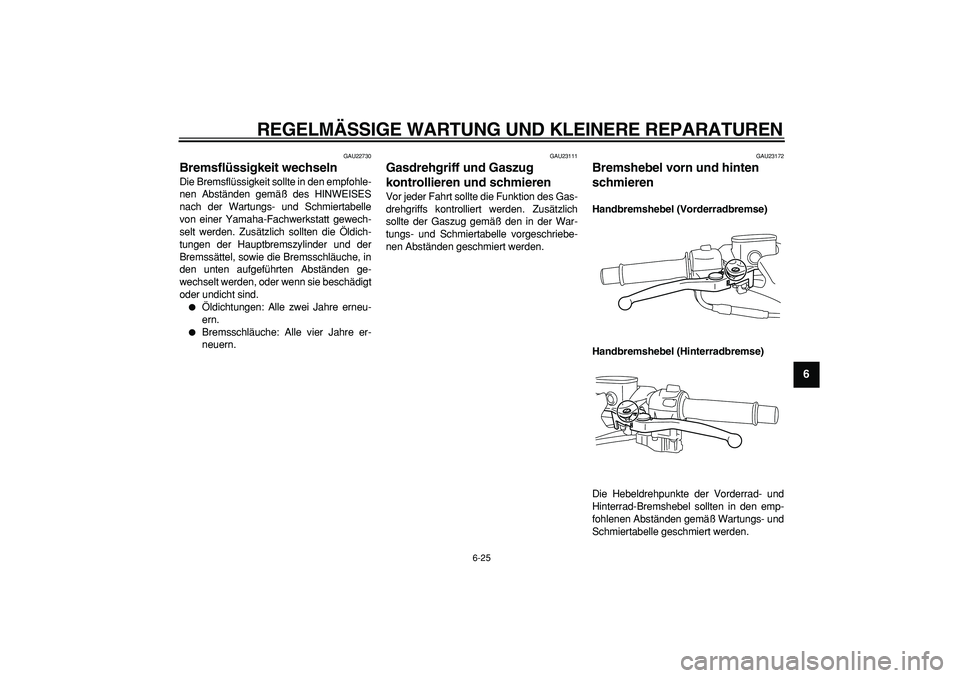 YAMAHA TMAX 2008  Betriebsanleitungen (in German)  
REGELMÄSSIGE WARTUNG UND KLEINERE REPARATUREN 
6-25 
2
3
4
5
67
8
9
 
GAU22730 
Bremsflüssigkeit wechseln  
Die Bremsflüssigkeit sollte in den empfohle-
nen Abständen gemäß des HINWEISES
nach 