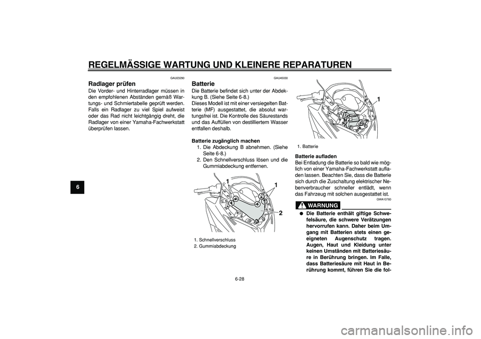 YAMAHA TMAX 2008  Betriebsanleitungen (in German)  
REGELMÄSSIGE WARTUNG UND KLEINERE REPARATUREN 
6-28 
1
2
3
4
5
6
7
8
9
 
GAU23290 
Radlager prüfen  
Die Vorder- und Hinterradlager müssen in
den empfohlenen Abständen gemäß War-
tungs- und Sc