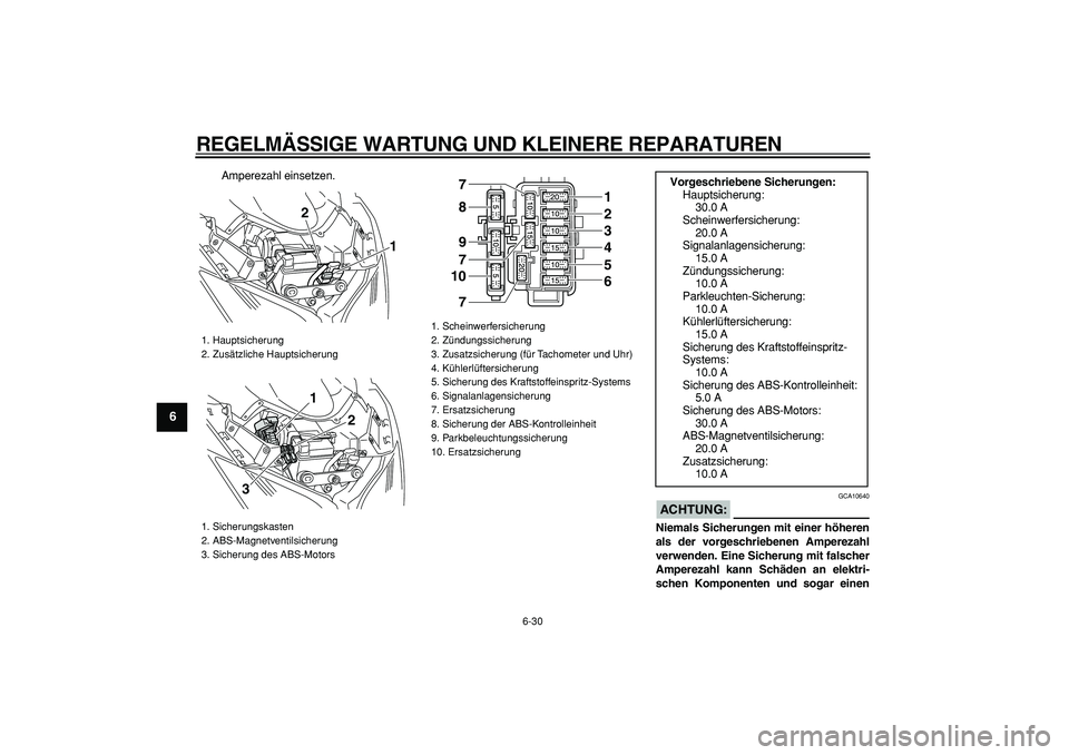 YAMAHA TMAX 2008  Betriebsanleitungen (in German)  
REGELMÄSSIGE WARTUNG UND KLEINERE REPARATUREN 
6-30 
1
2
3
4
5
6
7
8
9
 
Amperezahl einsetzen.
ACHTUNG:
 
 GCA10640 
Niemals Sicherungen mit einer höheren
als der vorgeschriebenen Amperezahl
verwe