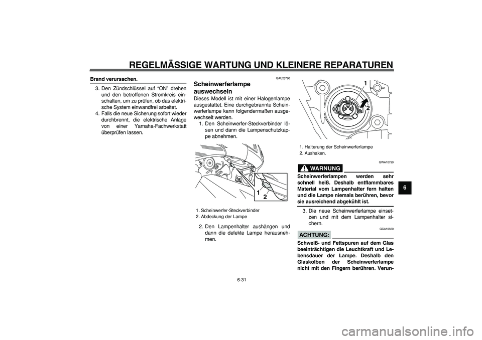 YAMAHA TMAX 2008  Betriebsanleitungen (in German)  
REGELMÄSSIGE WARTUNG UND KLEINERE REPARATUREN 
6-31 
2
3
4
5
67
8
9
 
Brand verursachen. 
3. Den Zündschlüssel auf “ON” drehen
und den betroffenen Stromkreis ein-
schalten, um zu prüfen, ob 