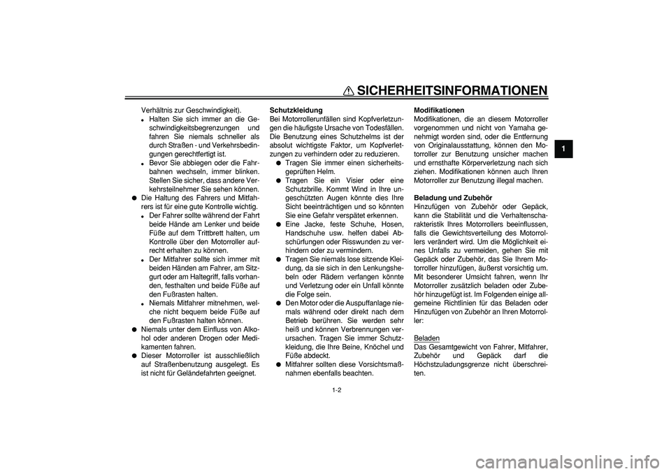 YAMAHA TMAX 2008  Betriebsanleitungen (in German)  
SICHERHEITSINFORMATIONEN 
1-2 
1 
Verhältnis zur Geschwindigkeit). 
 
Halten Sie sich immer an die Ge-
schwindigkeitsbegrenzungen und
fahren Sie niemals schneller als
durch Straßen - und Verkehrs