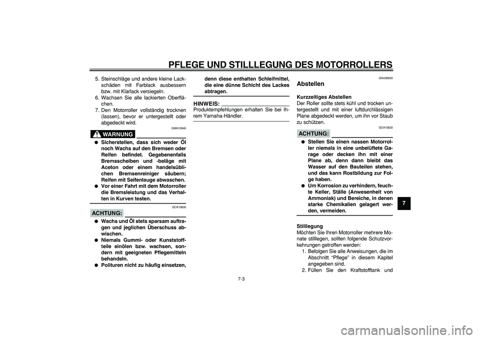 YAMAHA TMAX 2008  Betriebsanleitungen (in German)  
PFLEGE UND STILLLEGUNG DES MOTORROLLERS 
7-3 
2
3
4
5
6
78
9
 
5. Steinschläge und andere kleine Lack-
schäden mit Farblack ausbessern
bzw. mit Klarlack versiegeln.
6. Wachsen Sie alle lackierten 