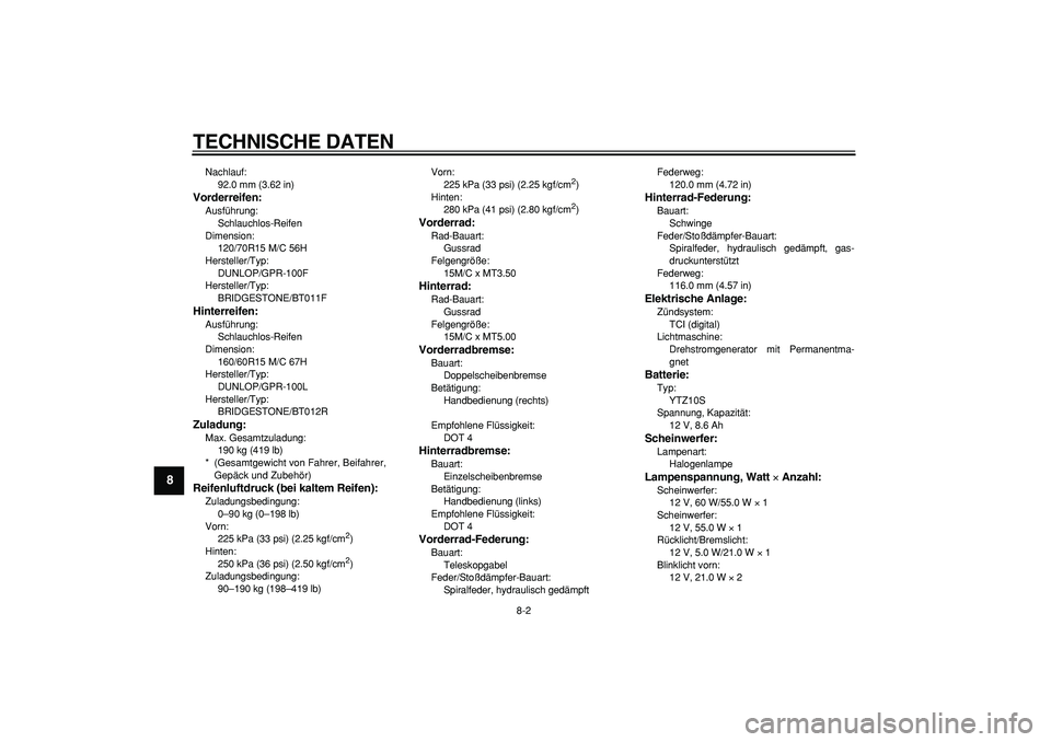 YAMAHA TMAX 2008  Betriebsanleitungen (in German)  
TECHNISCHE DATEN 
8-2 
1
2
3
4
5
6
7
8
9
 
Nachlauf: 
92.0 mm (3.62 in) 
Vorderreifen: 
Ausführung: 
Schlauchlos-Reifen
Dimension: 
120/70R15 M/C 56H
Hersteller/Typ: 
DUNLOP/GPR-100F
Hersteller/Typ