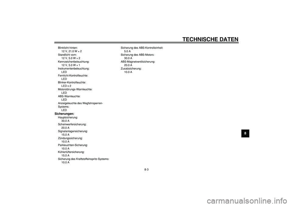 YAMAHA TMAX 2008  Betriebsanleitungen (in German)  
TECHNISCHE DATEN 
8-3 
2
3
4
5
6
7
89
 
Blinklicht hinten: 
12 V, 21.0 W  
× 
 2
Standlicht vorn: 
12 V, 5.0 W  
× 
 2
Kennzeichenbeleuchtung: 
12 V, 5.0 W  
× 
 1
Instrumentenbeleuchtung: 
LED
F