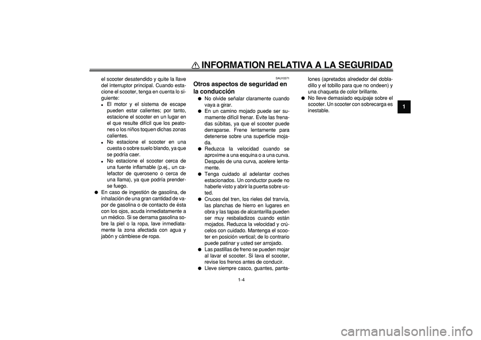 YAMAHA TMAX 2008  Manuale de Empleo (in Spanish)  
INFORMATION RELATIVA A LA SEGURIDAD 
1-4 
1 
el scooter desatendido y quite la llave
del interruptor principal. Cuando esta-
cione el scooter, tenga en cuenta lo si-
guiente: 
 
El motor y el siste