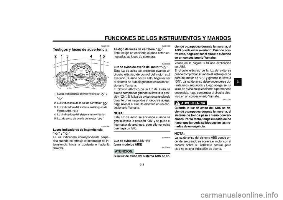 YAMAHA TMAX 2008  Manuale de Empleo (in Spanish)  
FUNCIONES DE LOS INSTRUMENTOS Y MANDOS 
3-3 
2
34
5
6
7
8
9
 
SAU11003 
Testigos y luces de advertencia  
SAU11030 
Luces indicadoras de intermitencia 
“” y “”  
La luz indicadora correspond