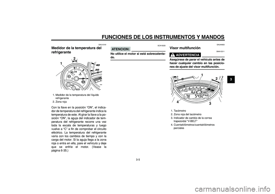 YAMAHA TMAX 2008  Manuale de Empleo (in Spanish)  
FUNCIONES DE LOS INSTRUMENTOS Y MANDOS 
3-5 
2
34
5
6
7
8
9
 
SAU12181 
Medidor de la temperatura del 
refrigerante  
Con la llave en la posición “ON”, el indica-
dor de temperatura del refrige