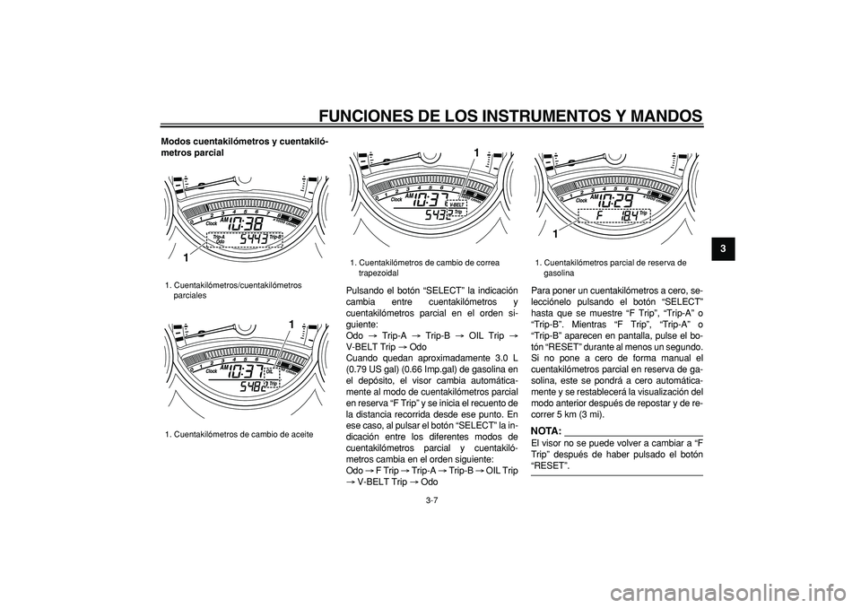 YAMAHA TMAX 2008  Manuale de Empleo (in Spanish)  
FUNCIONES DE LOS INSTRUMENTOS Y MANDOS 
3-7 
2
34
5
6
7
8
9
 
Modos cuentakilómetros y cuentakiló-
metros parcial 
Pulsando el botón “SELECT” la indicación
cambia entre cuentakilómetros y
c