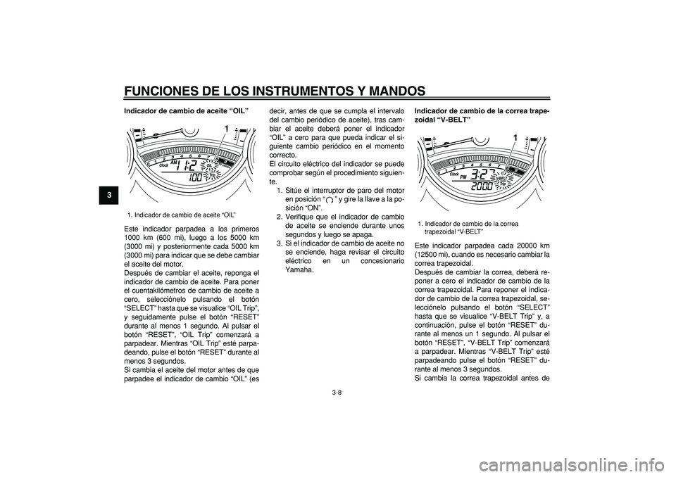 YAMAHA TMAX 2008  Manuale de Empleo (in Spanish)  
FUNCIONES DE LOS INSTRUMENTOS Y MANDOS 
3-8 
1
2
3
4
5
6
7
8
9
 
Indicador de cambio de aceite “OIL” 
Este indicador parpadea a los primeros
1000 km (600 mi), luego a los 5000 km
(3000 mi) y pos