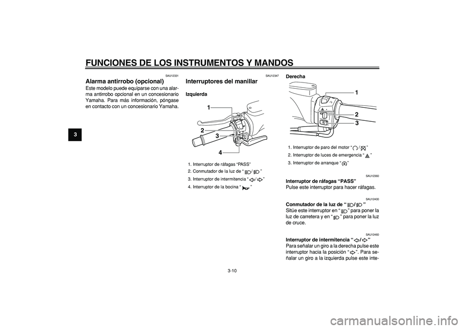 YAMAHA TMAX 2008  Manuale de Empleo (in Spanish)  
FUNCIONES DE LOS INSTRUMENTOS Y MANDOS 
3-10 
1
2
3
4
5
6
7
8
9
 
SAU12331 
Alarma antirrobo (opcional)  
Este modelo puede equiparse con una alar-
ma antirrobo opcional en un concesionario
Yamaha. 