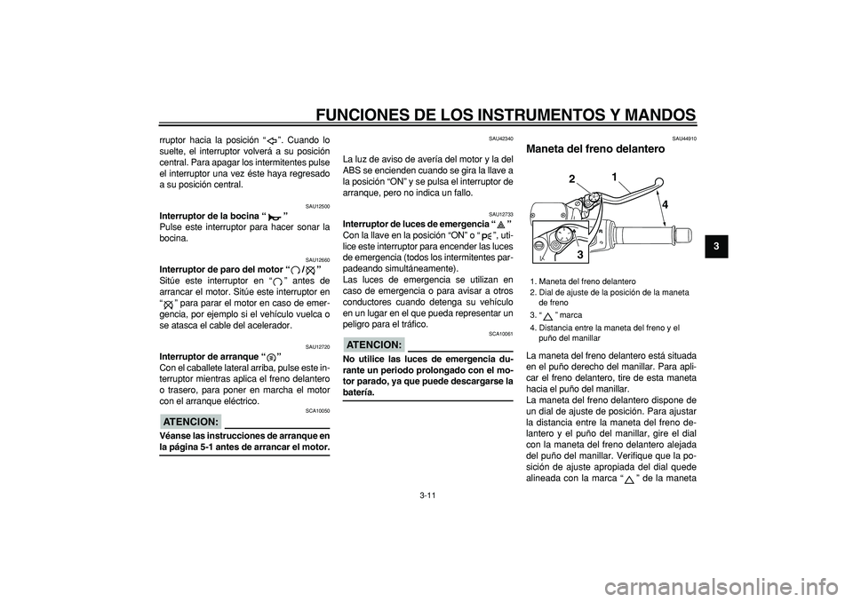 YAMAHA TMAX 2008  Manuale de Empleo (in Spanish)  
FUNCIONES DE LOS INSTRUMENTOS Y MANDOS 
3-11 
2
34
5
6
7
8
9
 
rruptor hacia la posición “”. Cuando lo
suelte, el interruptor volverá a su posición
central. Para apagar los intermitentes puls