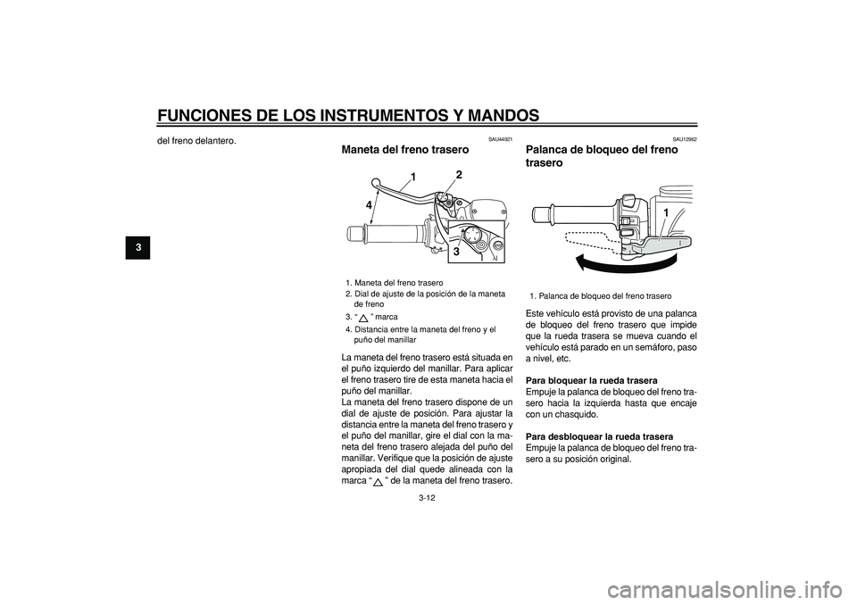 YAMAHA TMAX 2008  Manuale de Empleo (in Spanish)  
FUNCIONES DE LOS INSTRUMENTOS Y MANDOS 
3-12 
1
2
3
4
5
6
7
8
9
 
del freno delantero. 
SAU44921 
Maneta del freno trasero  
La maneta del freno trasero está situada en
el puño izquierdo del manil