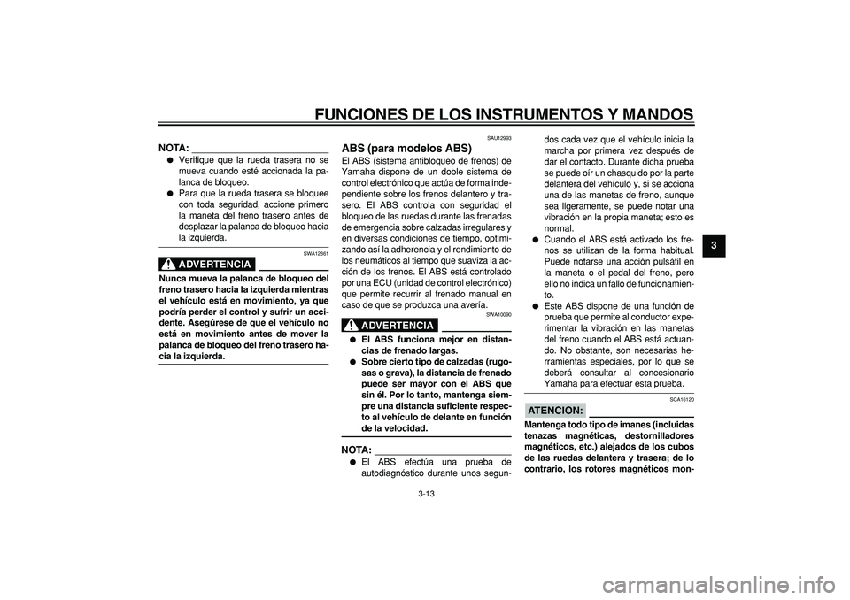 YAMAHA TMAX 2008  Manuale de Empleo (in Spanish)  
FUNCIONES DE LOS INSTRUMENTOS Y MANDOS 
3-13 
2
34
5
6
7
8
9
NOTA:
 
 
Verifique que la rueda trasera no se
mueva cuando esté accionada la pa-
lanca de bloqueo. 
 
Para que la rueda trasera se bl
