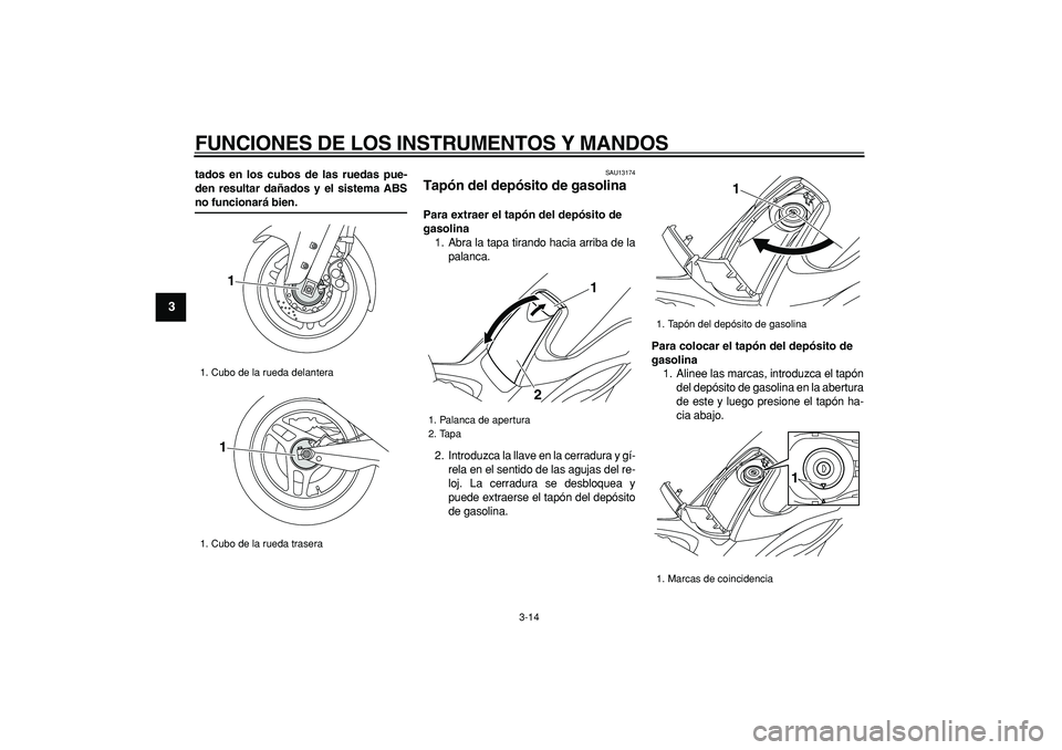 YAMAHA TMAX 2008  Manuale de Empleo (in Spanish)  
FUNCIONES DE LOS INSTRUMENTOS Y MANDOS 
3-14 
1
2
3
4
5
6
7
8
9
 
tados en los cubos de las ruedas pue-
den resultar dañados y el sistema ABS 
no funcionará bien. 
SAU13174 
Tapón del depósito d