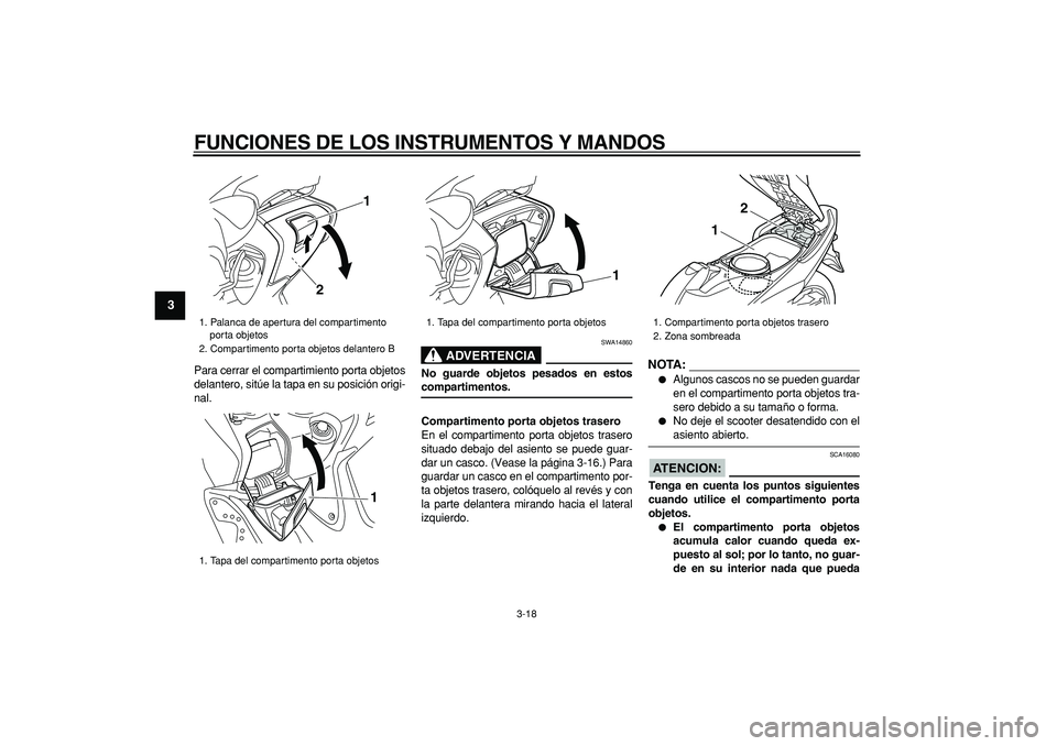 YAMAHA TMAX 2008  Manuale de Empleo (in Spanish)  
FUNCIONES DE LOS INSTRUMENTOS Y MANDOS 
3-18 
1
2
3
4
5
6
7
8
9
 
Para cerrar el compartimiento porta objetos
delantero, sitúe la tapa en su posición origi-
nal.
ADVERTENCIA
 
SWA14860 
No guarde 