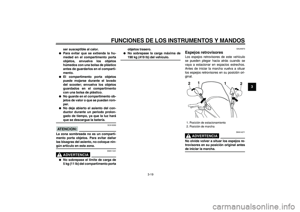 YAMAHA TMAX 2008  Manuale de Empleo (in Spanish)  
FUNCIONES DE LOS INSTRUMENTOS Y MANDOS 
3-19 
2
34
5
6
7
8
9
 
ser susceptible al calor. 
 
Para evitar que se extienda la hu-
medad en el compartimento porta
objetos, envuelva los objetos
húmedos