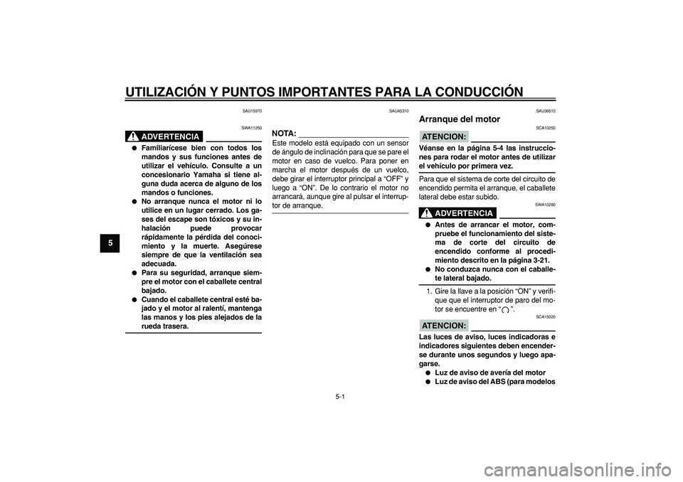 YAMAHA TMAX 2008  Manuale de Empleo (in Spanish)  
5-1 
1
2
3
4
5
6
7
8
9
 
UTILIZACIÓN Y PUNTOS IMPORTANTES PARA LA CONDUCCIÓN 
SAU15970
ADVERTENCIA
 
SWA11250 
 
Familiarícese bien con todos los
mandos y sus funciones antes de
utilizar el veh�
