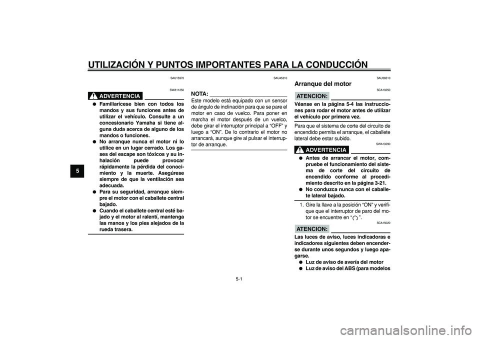 YAMAHA TMAX 2008  Manuale de Empleo (in Spanish)  
5-1 
1
2
3
4
5
6
7
8
9
 
UTILIZACIÓN Y PUNTOS IMPORTANTES PARA LA CONDUCCIÓN 
SAU15970
ADVERTENCIA
 
SWA11250 
 
Familiarícese bien con todos los
mandos y sus funciones antes de
utilizar el veh