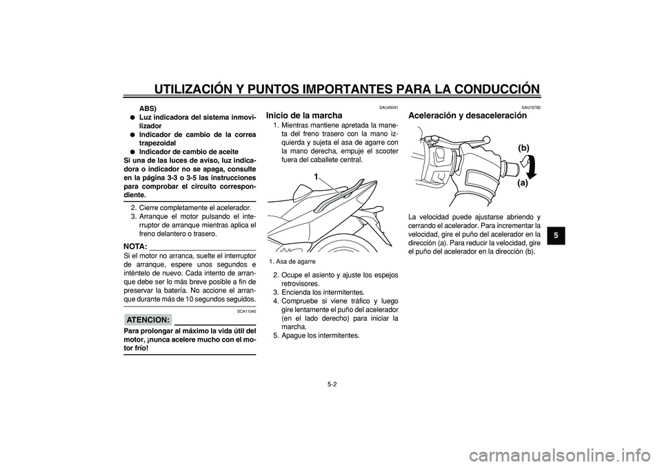 YAMAHA TMAX 2008  Manuale de Empleo (in Spanish)  
UTILIZACIÓN Y PUNTOS IMPORTANTES PARA LA CONDUCCIÓN 
5-2 
2
3
4
56
7
8
9
 
ABS) 
 
Luz indicadora del sistema inmovi-
lizador 
 
Indicador de cambio de la correa
trapezoidal 
 
Indicador de cam