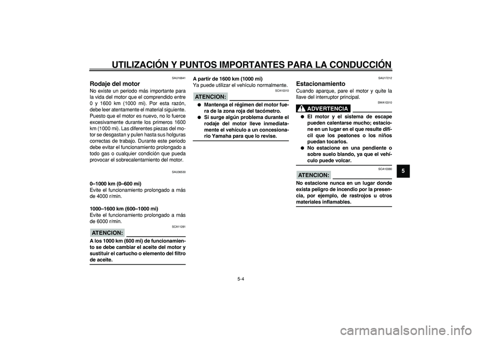 YAMAHA TMAX 2008  Manuale de Empleo (in Spanish)  
UTILIZACIÓN Y PUNTOS IMPORTANTES PARA LA CONDUCCIÓN 
5-4 
2
3
4
56
7
8
9
 
SAU16841 
Rodaje del motor  
No existe un periodo más importante para
la vida del motor que el comprendido entre
0 y 160