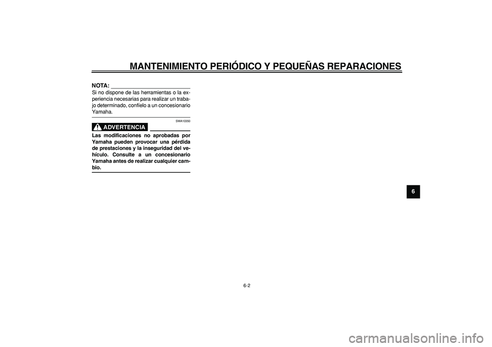 YAMAHA TMAX 2008  Manuale de Empleo (in Spanish)  
MANTENIMIENTO PERIÓDICO Y PEQUEÑAS REPARACIONES 
6-2 
2
3
4
5
67
8
9
NOTA:
 
Si no dispone de las herramientas o la ex-
periencia necesarias para realizar un traba-
jo determinado, confíelo a un 