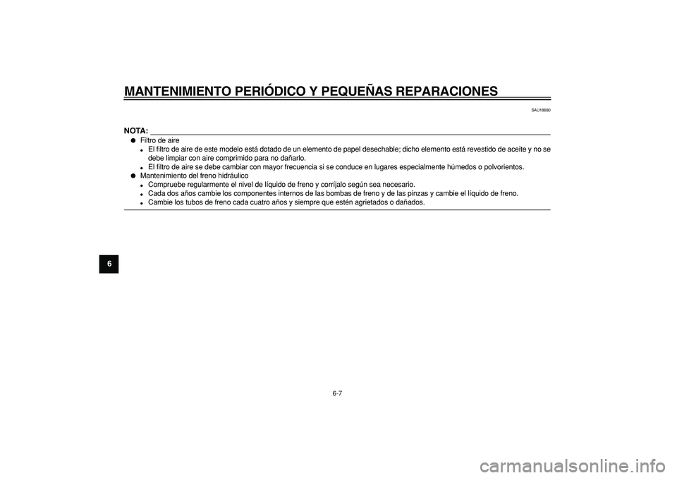 YAMAHA TMAX 2008  Manuale de Empleo (in Spanish)  
MANTENIMIENTO PERIÓDICO Y PEQUEÑAS REPARACIONES 
6-7 
1
2
3
4
5
6
7
8
9
 
SAU18680
NOTA:
 
 
Filtro de aire 
 
El filtro de aire de este modelo está dotado de un elemento de papel desechable; d
