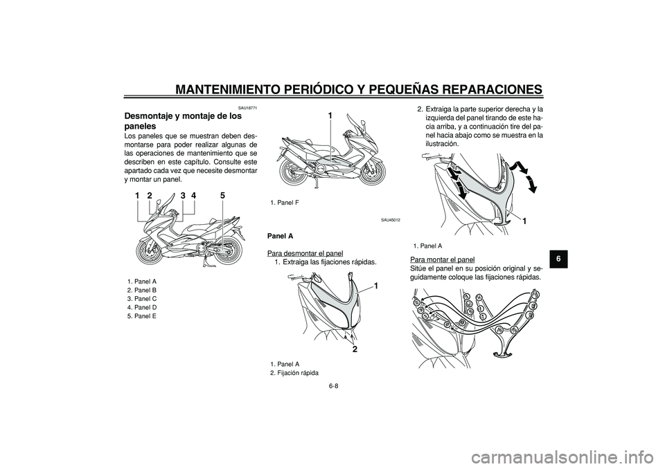 YAMAHA TMAX 2008 Manuale de Empleo (in Spanish)
MANTENIMIENTO PERIÓDICO Y PEQUEÑAS REPARACIONES
6-8
2
3
4
5
67
8
9
SAU18771
Desmontaje y montaje de los
paneles
Los paneles que se muestran deben des-
montarse para poder realizar algunas YAMAHA TMAX 2008 Manuale de Empleo (in Spanish)
MANTENIMIENTO PERIÓDICO Y PEQUEÑAS REPARACIONES
6-8
2
3
4
5
67
8
9
SAU18771
Desmontaje y montaje de los
paneles
Los paneles que se muestran deben des-
montarse para poder realizar algunas