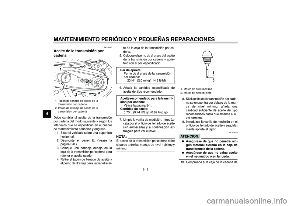 YAMAHA TMAX 2008 Manuale de Empleo (in Spanish)
MANTENIMIENTO PERIÓDICO Y PEQUEÑAS REPARACIONES
6-15
1
2
3
4
5
6
7
8
9
SAU19995
Aceite de la transmisión por
cadena
Debe cambiar el aceite de la transmisión
por cadena del modo siguiente YAMAHA TMAX 2008 Manuale de Empleo (in Spanish)
MANTENIMIENTO PERIÓDICO Y PEQUEÑAS REPARACIONES
6-15
1
2
3
4
5
6
7
8
9
SAU19995
Aceite de la transmisión por
cadena
Debe cambiar el aceite de la transmisión
por cadena del modo siguiente