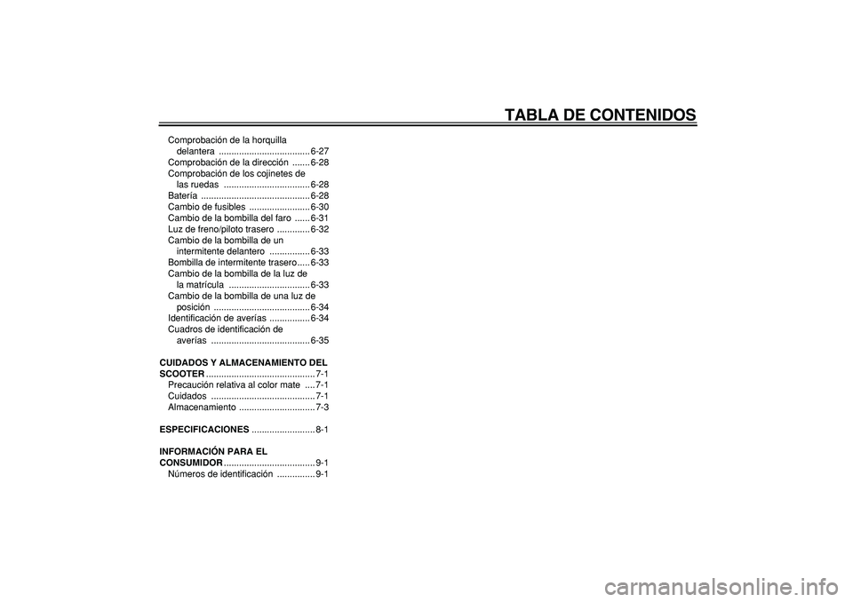 YAMAHA TMAX 2008  Manuale de Empleo (in Spanish)  
TABLA DE CONTENIDOS 
Comprobación de la horquilla 
delantera .................................... 6-27
Comprobación de la dirección  ....... 6-28
Comprobación de los cojinetes de 
las ruedas  ..