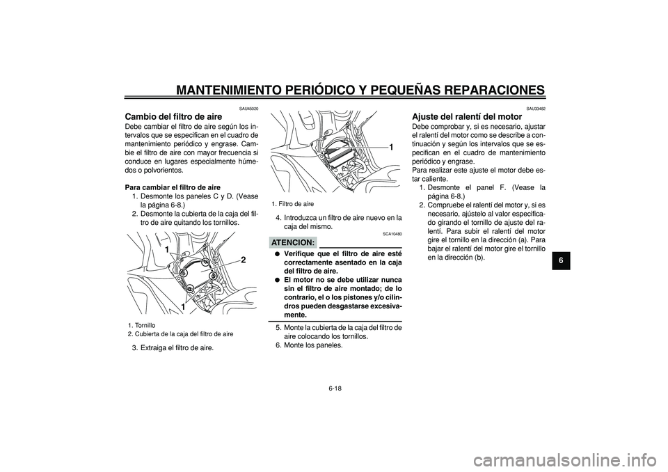 YAMAHA TMAX 2008  Manuale de Empleo (in Spanish)  
MANTENIMIENTO PERIÓDICO Y PEQUEÑAS REPARACIONES 
6-18 
2
3
4
5
67
8
9
 
SAU45020 
Cambio del filtro de aire  
Debe cambiar el filtro de aire según los in-
tervalos que se especifican en el cuadro