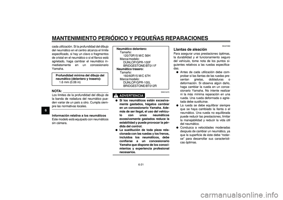 YAMAHA TMAX 2008  Manuale de Empleo (in Spanish)  
MANTENIMIENTO PERIÓDICO Y PEQUEÑAS REPARACIONES 
6-21 
1
2
3
4
5
6
7
8
9
 
cada utilización. Si la profundidad del dibujo
del neumático en el centro alcanza el límite
especificado, si hay un cl