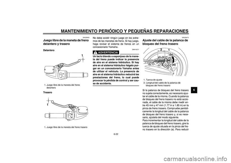 YAMAHA TMAX 2008  Manuale de Empleo (in Spanish)  
MANTENIMIENTO PERIÓDICO Y PEQUEÑAS REPARACIONES 
6-22 
2
3
4
5
67
8
9
 
SAU33453 
Juego libre de la maneta de freno 
delantero y trasero  
Delantero
Trasero 
No debe existir ningún juego en los e