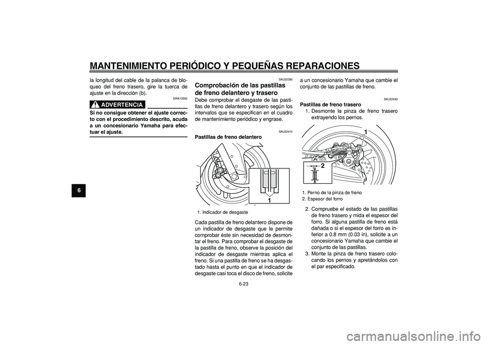 YAMAHA TMAX 2008  Manuale de Empleo (in Spanish)  
MANTENIMIENTO PERIÓDICO Y PEQUEÑAS REPARACIONES 
6-23 
1
2
3
4
5
6
7
8
9
 
la longitud del cable de la palanca de blo-
queo del freno trasero, gire la tuerca de
ajuste en la dirección (b).
ADVERT