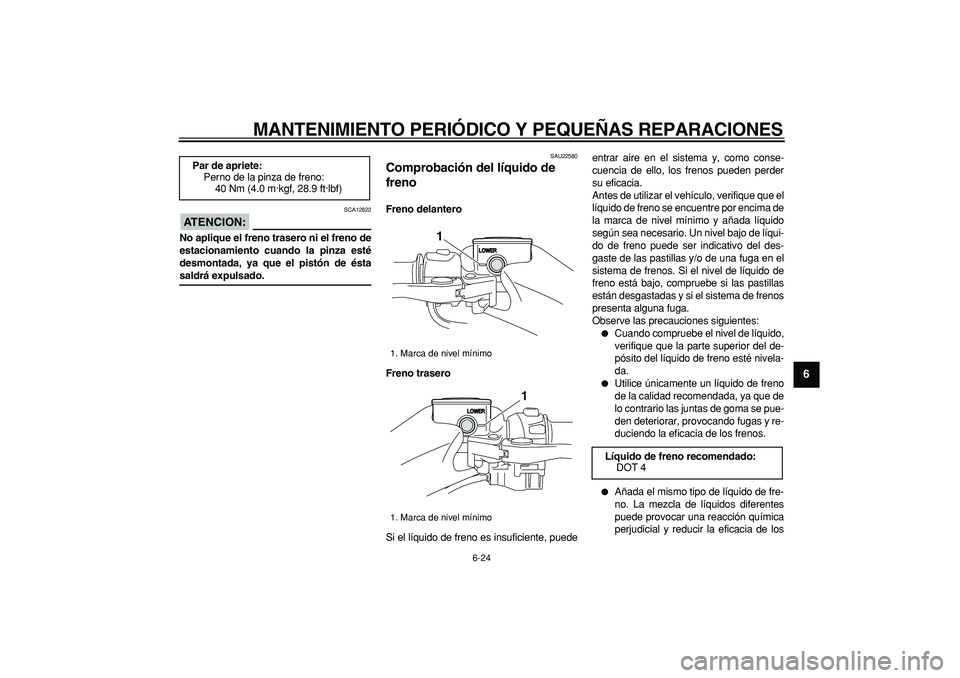 YAMAHA TMAX 2008  Manuale de Empleo (in Spanish)  
MANTENIMIENTO PERIÓDICO Y PEQUEÑAS REPARACIONES 
6-24 
2
3
4
5
67
8
9
ATENCION:
 
 SCA12822 
No aplique el freno trasero ni el freno de
estacionamiento cuando la pinza esté
desmontada, ya que el 