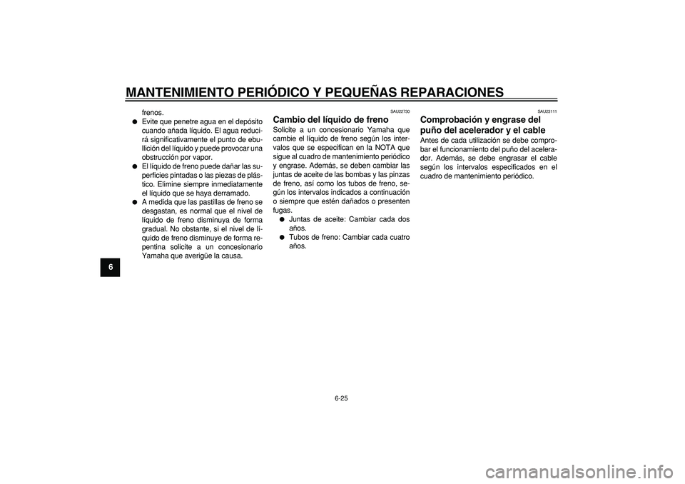 YAMAHA TMAX 2008  Manuale de Empleo (in Spanish)  
MANTENIMIENTO PERIÓDICO Y PEQUEÑAS REPARACIONES 
6-25 
1
2
3
4
5
6
7
8
9
 
frenos. 
 
Evite que penetre agua en el depósito
cuando añada líquido. El agua reduci-
rá significativamente el punt