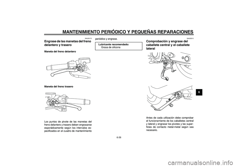 YAMAHA TMAX 2008  Manuale de Empleo (in Spanish)  
MANTENIMIENTO PERIÓDICO Y PEQUEÑAS REPARACIONES 
6-26 
2
3
4
5
67
8
9
 
SAU23172 
Engrase de las manetas del freno 
delantero y trasero  
Maneta del freno delantero
Maneta del freno trasero 
Los p
