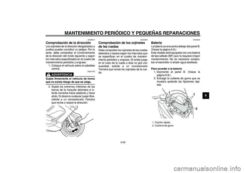 YAMAHA TMAX 2008  Manuale de Empleo (in Spanish)  
MANTENIMIENTO PERIÓDICO Y PEQUEÑAS REPARACIONES 
6-28 
2
3
4
5
67
8
9
 
SAU45510 
Comprobación de la dirección  
Los cojinetes de la dirección desgastados o
sueltos pueden constituir un peligro