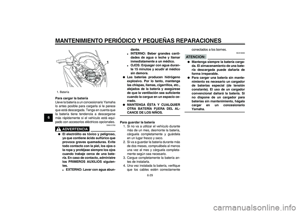 YAMAHA TMAX 2008  Manuale de Empleo (in Spanish)  
MANTENIMIENTO PERIÓDICO Y PEQUEÑAS REPARACIONES 
6-29 
1
2
3
4
5
6
7
8
9
 
Para cargar la batería 
Lleve la batería a un concesionario Yamaha
lo antes posible para cargarla si le parece
que est