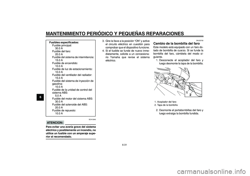 YAMAHA TMAX 2008  Manuale de Empleo (in Spanish)  
MANTENIMIENTO PERIÓDICO Y PEQUEÑAS REPARACIONES 
6-31 
1
2
3
4
5
6
7
8
9
ATENCION:
 
 SCA10640 
Para evitar una avería grave del sistema
eléctrico y posiblemente un incendio, no
utilice un fusib