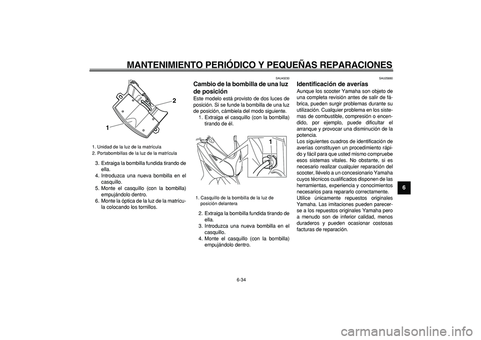 YAMAHA TMAX 2008  Manuale de Empleo (in Spanish)  
MANTENIMIENTO PERIÓDICO Y PEQUEÑAS REPARACIONES 
6-34 
2
3
4
5
67
8
9
 
3. Extraiga la bombilla fundida tirando de
ella.
4. Introduzca una nueva bombilla en el
casquillo.
5. Monte el casquillo (co